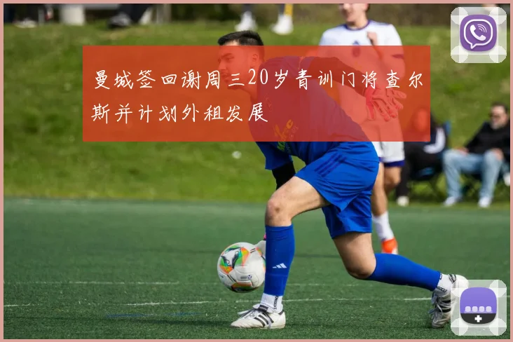 曼城签回谢周三20岁青训门将查尔斯并计划外租发展