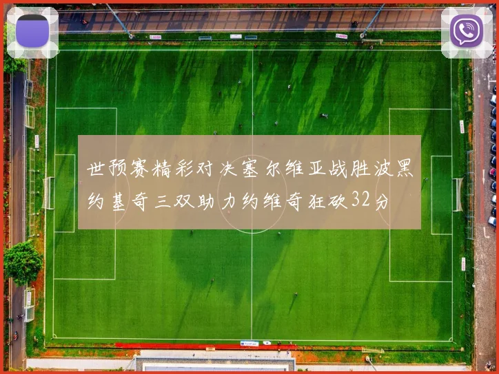 世预赛精彩对决塞尔维亚战胜波黑约基奇三双助力约维奇狂砍32分