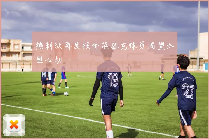 热刺欲再度报价范赫克球员渴望加盟心切