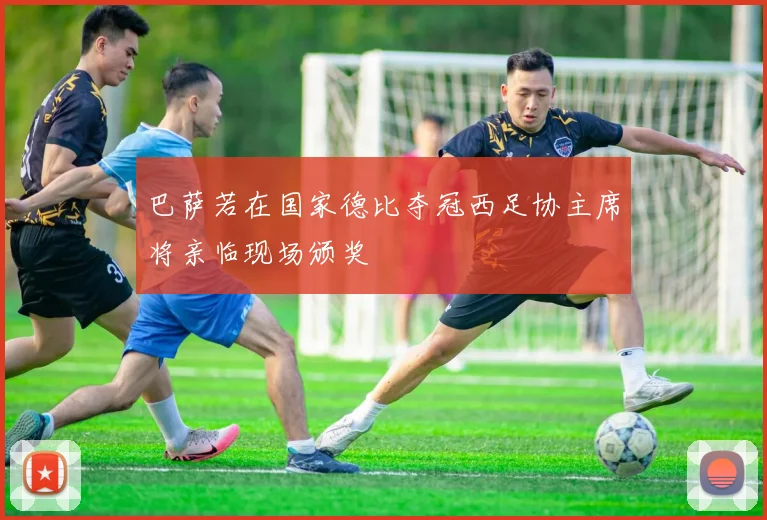 巴萨若在国家德比夺冠西足协主席将亲临现场颁奖