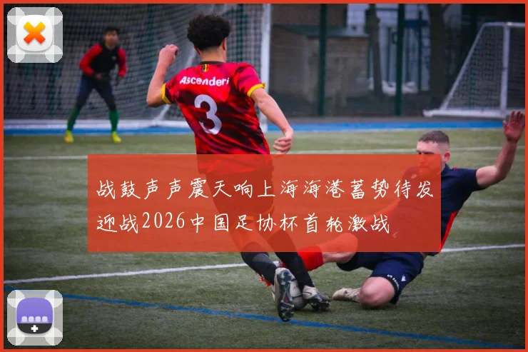 战鼓声声震天响上海海港蓄势待发迎战2026中国足协杯首轮激战