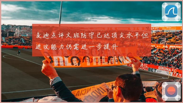 麦迪点评文班防守已达顶尖水平但进攻能力仍需进一步提升